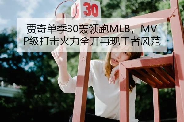 贾奇单季30轰领跑MLB，MVP级打击火力全开再现王者风范