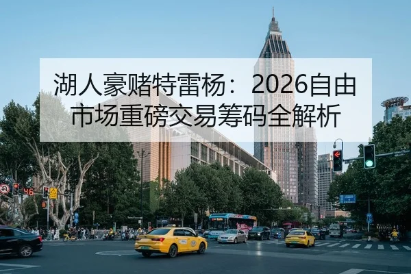 湖人豪赌特雷杨：2026自由市场重磅交易筹码全解析