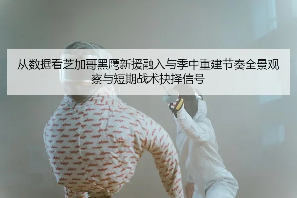 从数据看芝加哥黑鹰新援融入与季中重建节奏全景观察与短期战术抉择信号